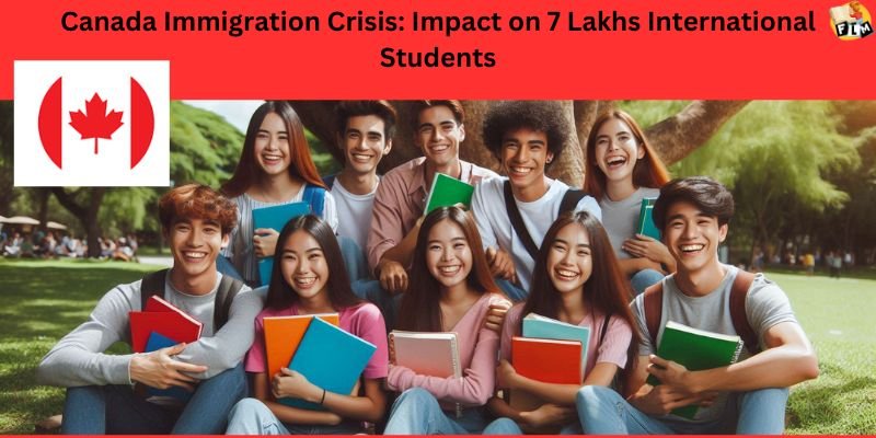 Canada Immigration Crisis Impact on 7 Lakhs International Students