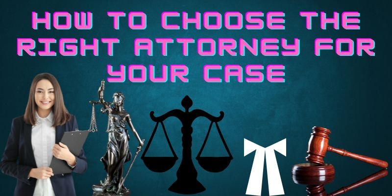 How to Choose the Right Attorney for Your Case